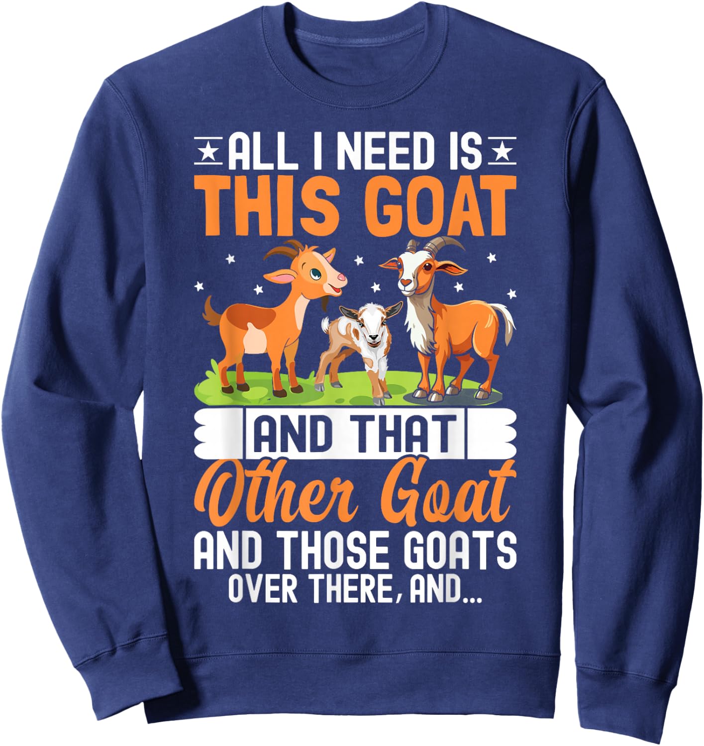 All I Need Is This Goat And That Other Goat And Those Goats Sweatshirt - Sweatshirt | Navy