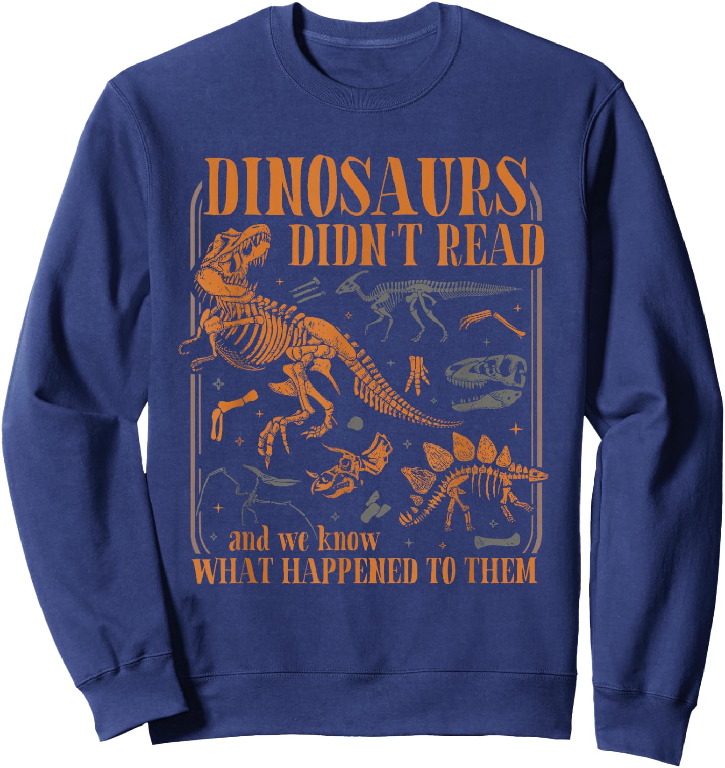Dinosaurs Didn't Read and we Know What Happened to Them Sweatshirt - Sweatshirt | Navy