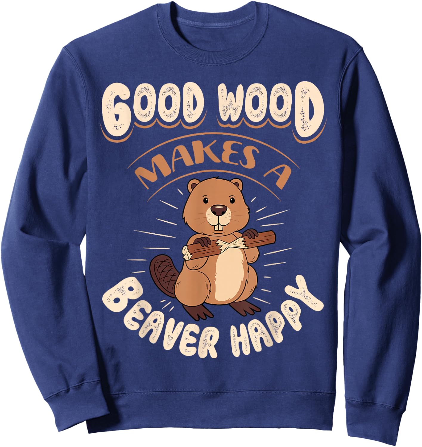 Good Wood Makes A Beaver Happy Beaver Lover Funny Sweatshirt - Sweatshirt | Navy