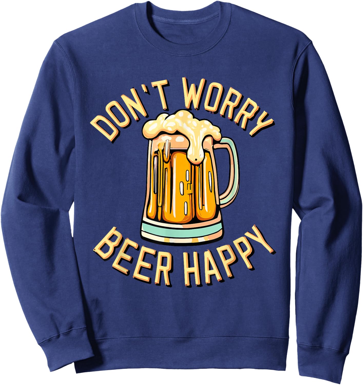 Don't Worry Beer Happy Alcohol Lover Drinking Sweatshirt - Sweatshirt | Navy