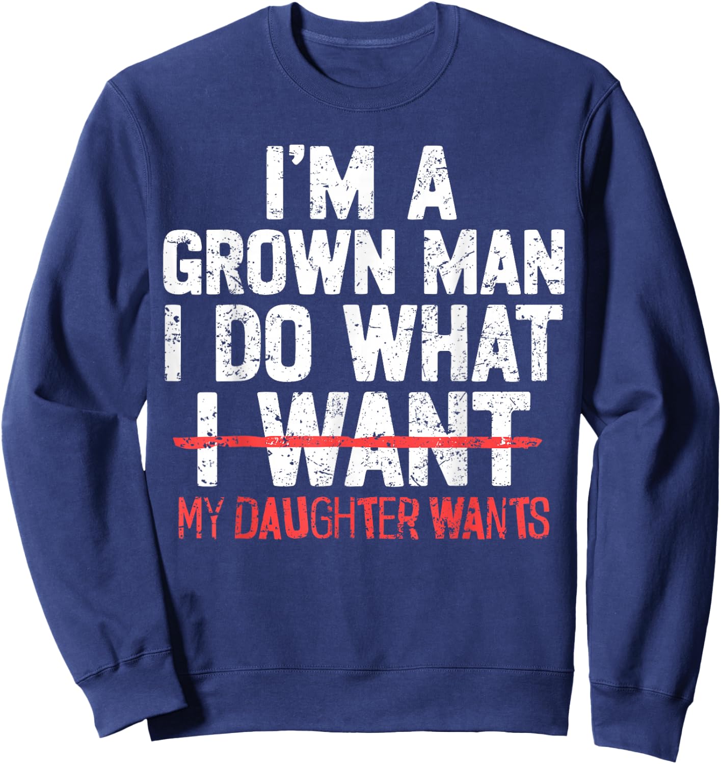 I'm A Grown Man I Do What My Daughter Wants Funny Dad Father Sweatshirt - Sweatshirt | Navy