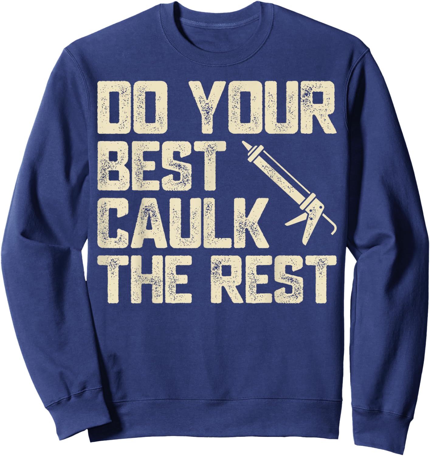Do Best Caulk the Rest Funny Caulking Caulker Sweatshirt - Sweatshirt | Navy