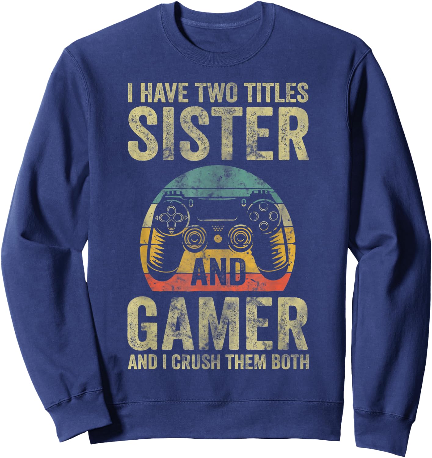 I Have Two Titles Sister And Gamer And I Crush Them Both Sweatshirt - Sweatshirt | Navy