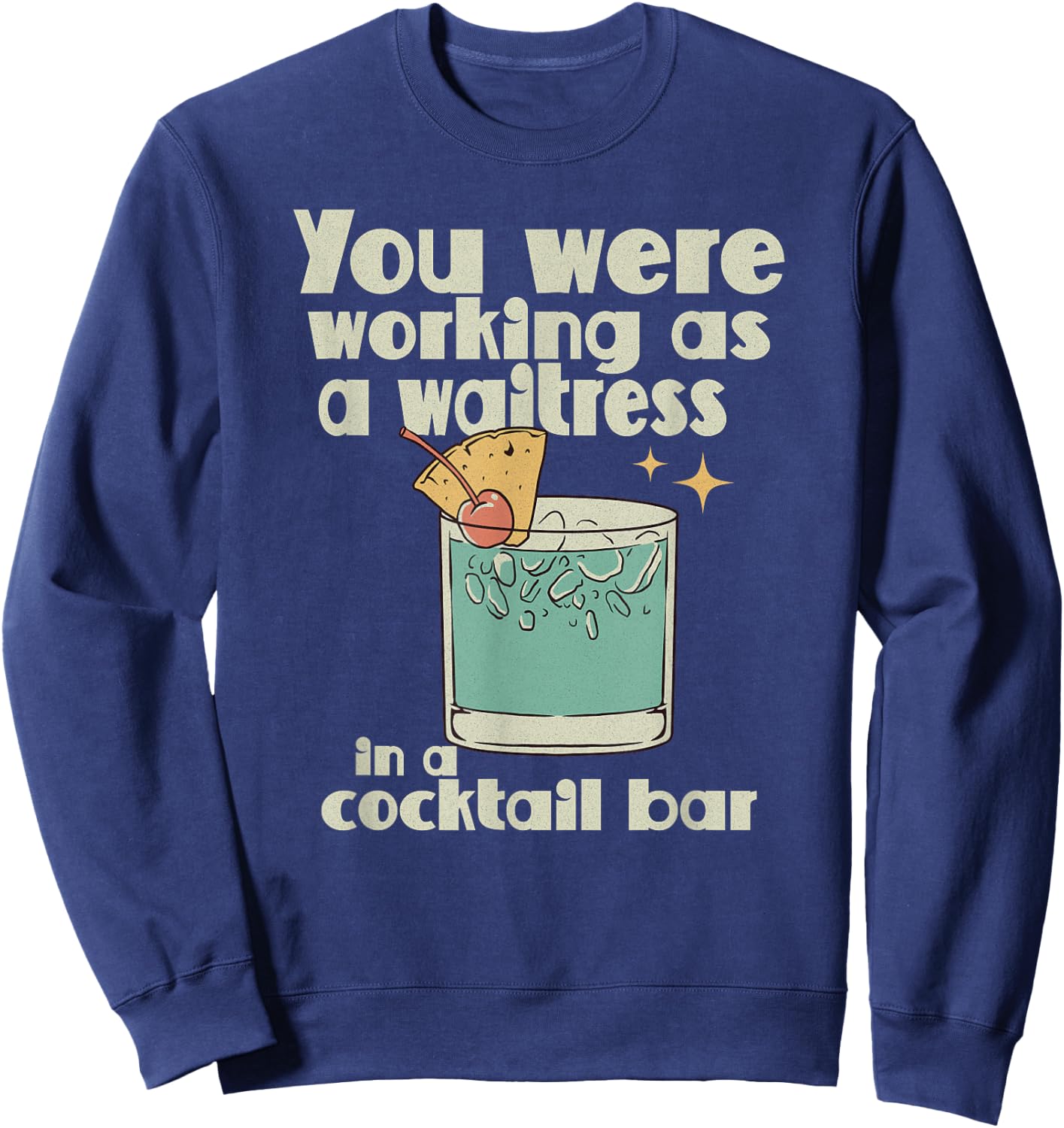 You Were Working as a Waitress in a Cocktail Bar Sweatshirt - Sweatshirt | Navy