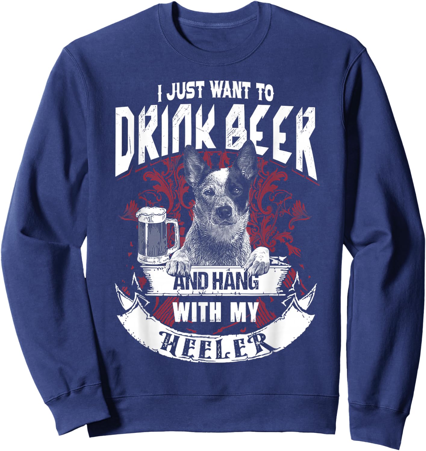 I Just Want To Drink Beer And Hang With My Heeler Sweatshirt - Sweatshirt | Navy