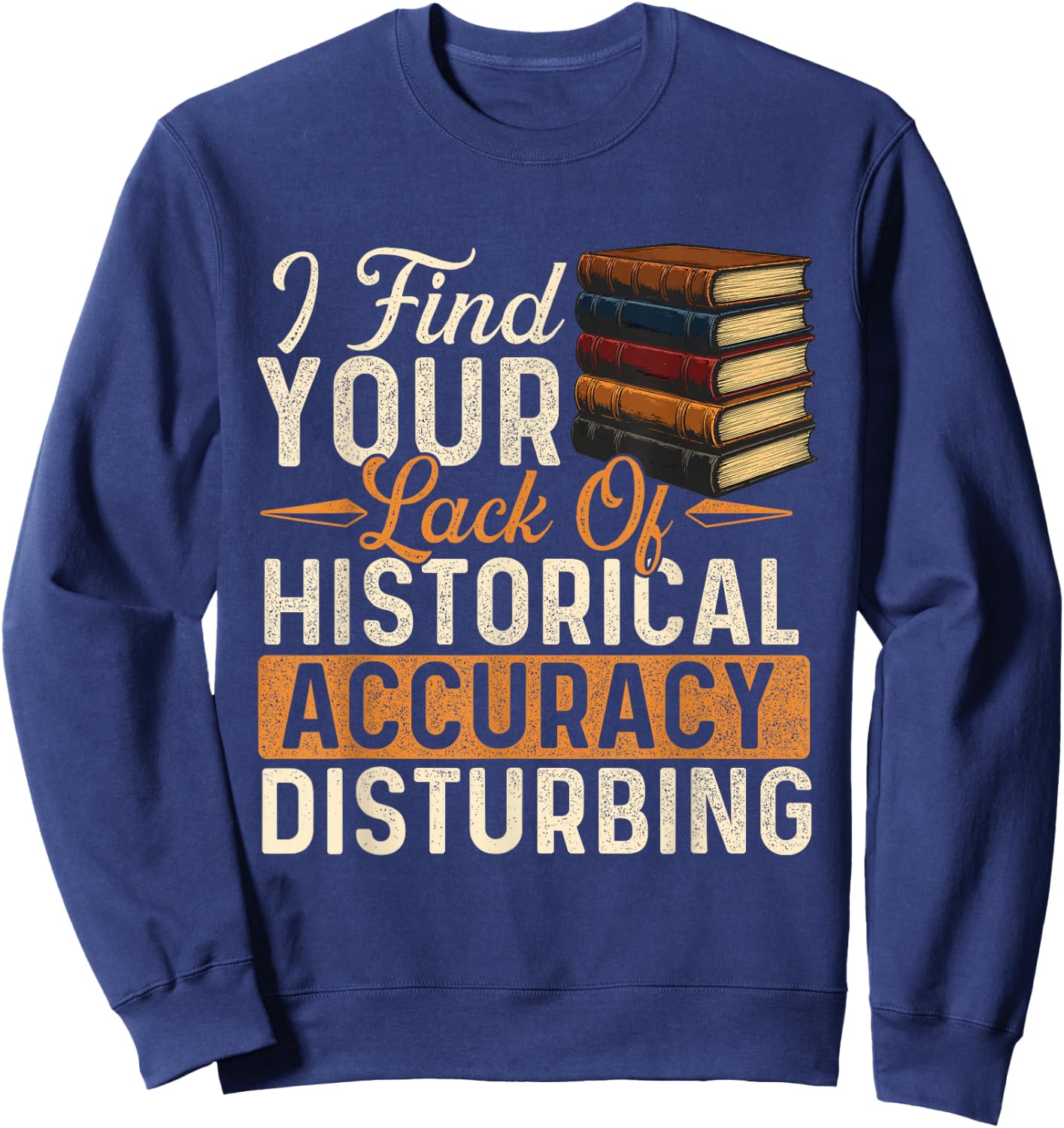I Find Your Lack of Historical Accuracy Disturbing - History Sweatshirt - Sweatshirt | Navy