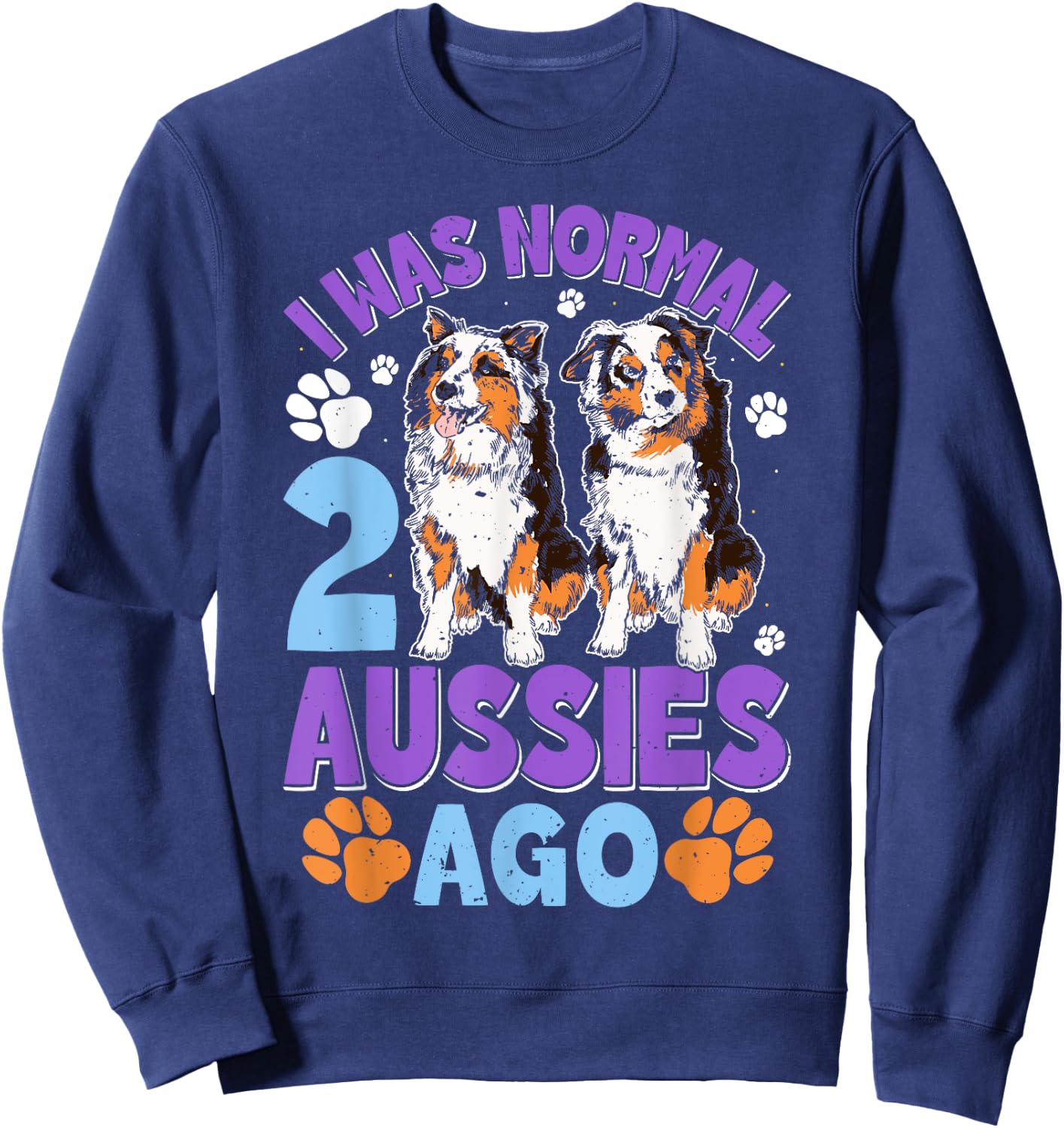 Australian Shepherd WAS NORMAL 2 AUSSIES AGO Funny Sweatshirt - Sweatshirt | Navy