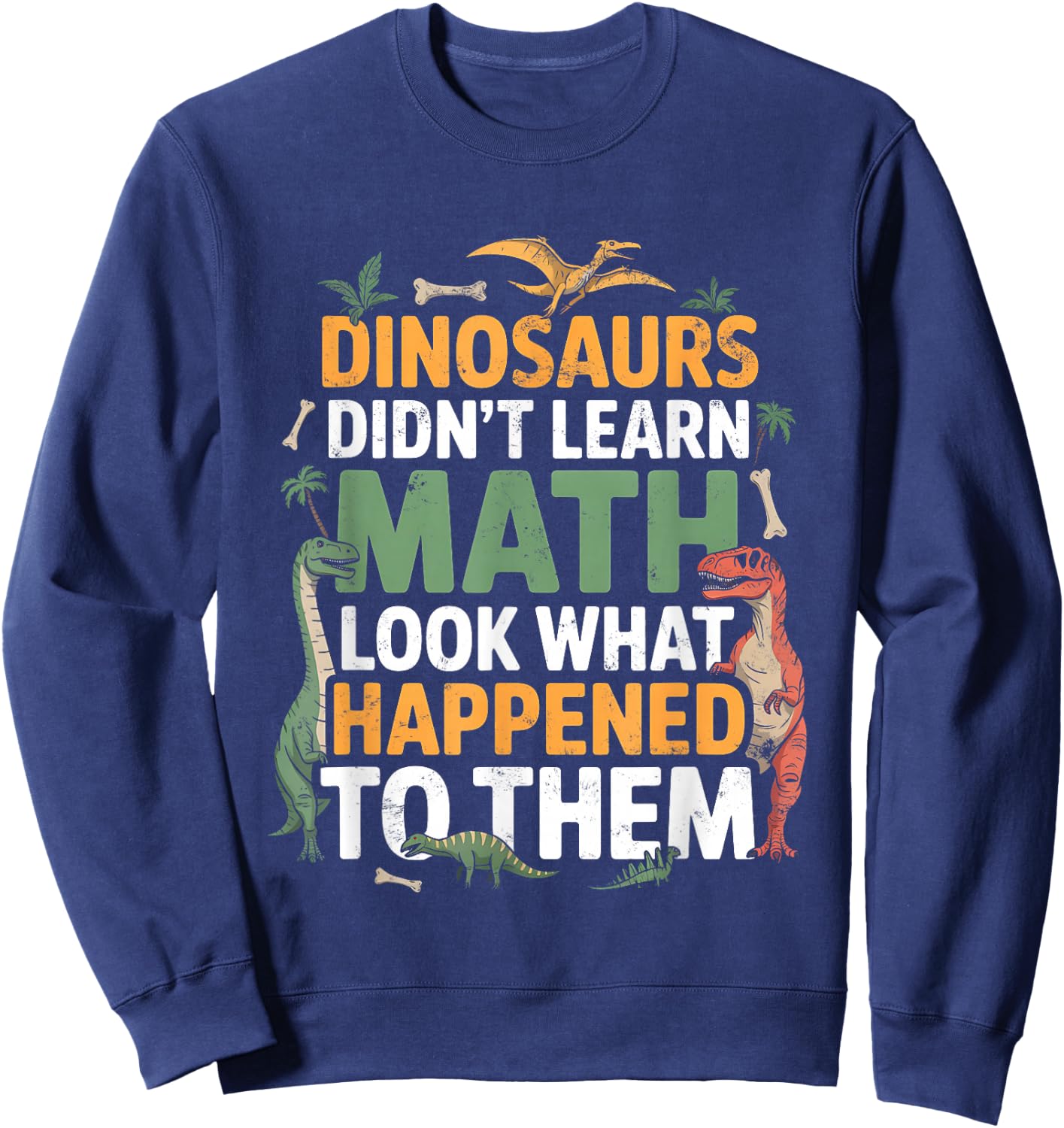 Dinosaurs Didn't Learn Math Funny Math Teacher Students Fun Sweatshirt - Sweatshirt | Navy