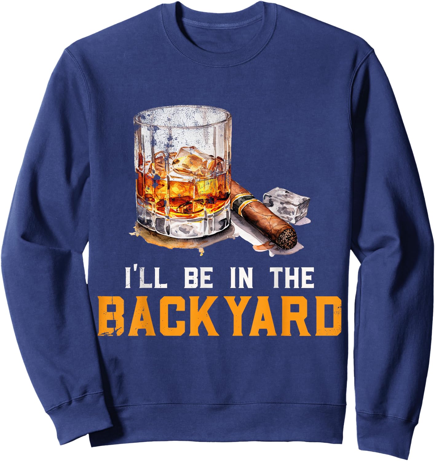 I'll Be In The Backyard Funny Bourbon and Cigar Lover Sweatshirt - Sweatshirt | Navy