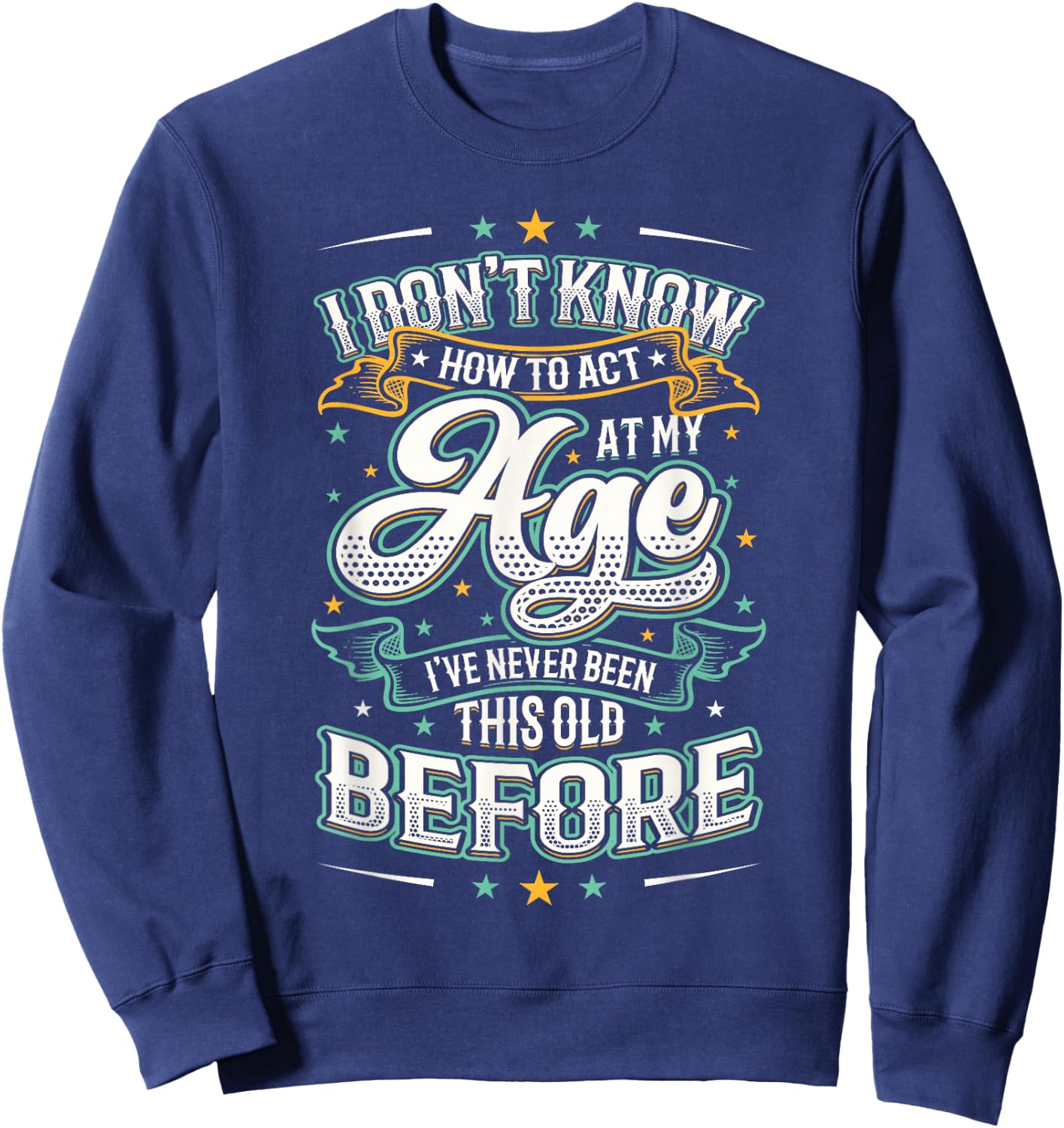 I Don't Know How To Act At My Age I've Never Been This Old Sweatshirt - Sweatshirt | Navy