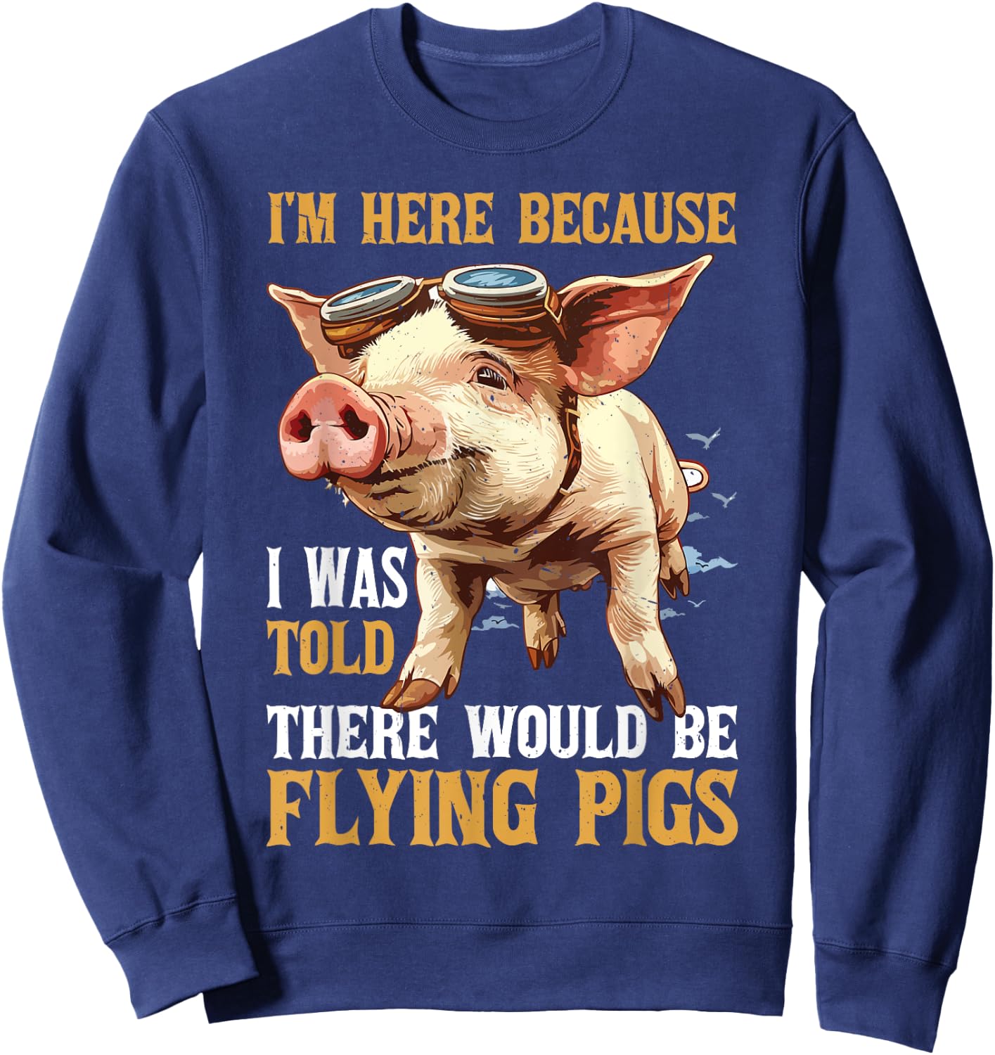I'm Here Because I Was Told There Would Be Flying Pigs _ Sweatshirt - Sweatshirt | Navy