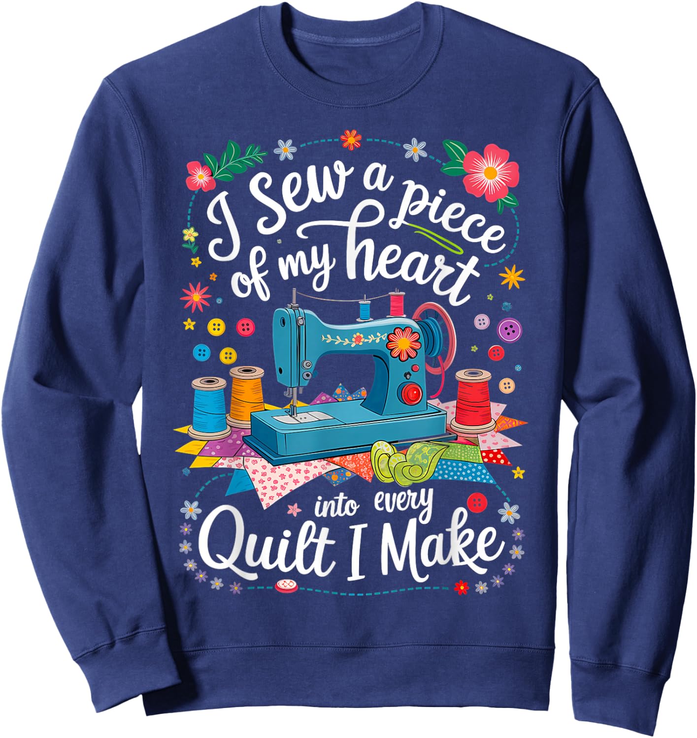 I Sew a Piece of My Heart Into Every Quilt I Make Sewing Sweatshirt - Sweatshirt | Navy