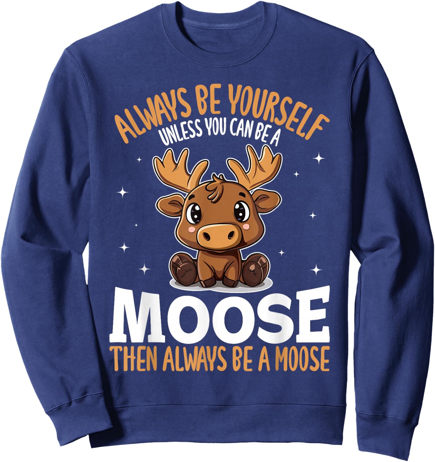 Funny Moose Animal Always Be Yourself Unless You Can Be A Sweatshirt - Sweatshirt | Navy