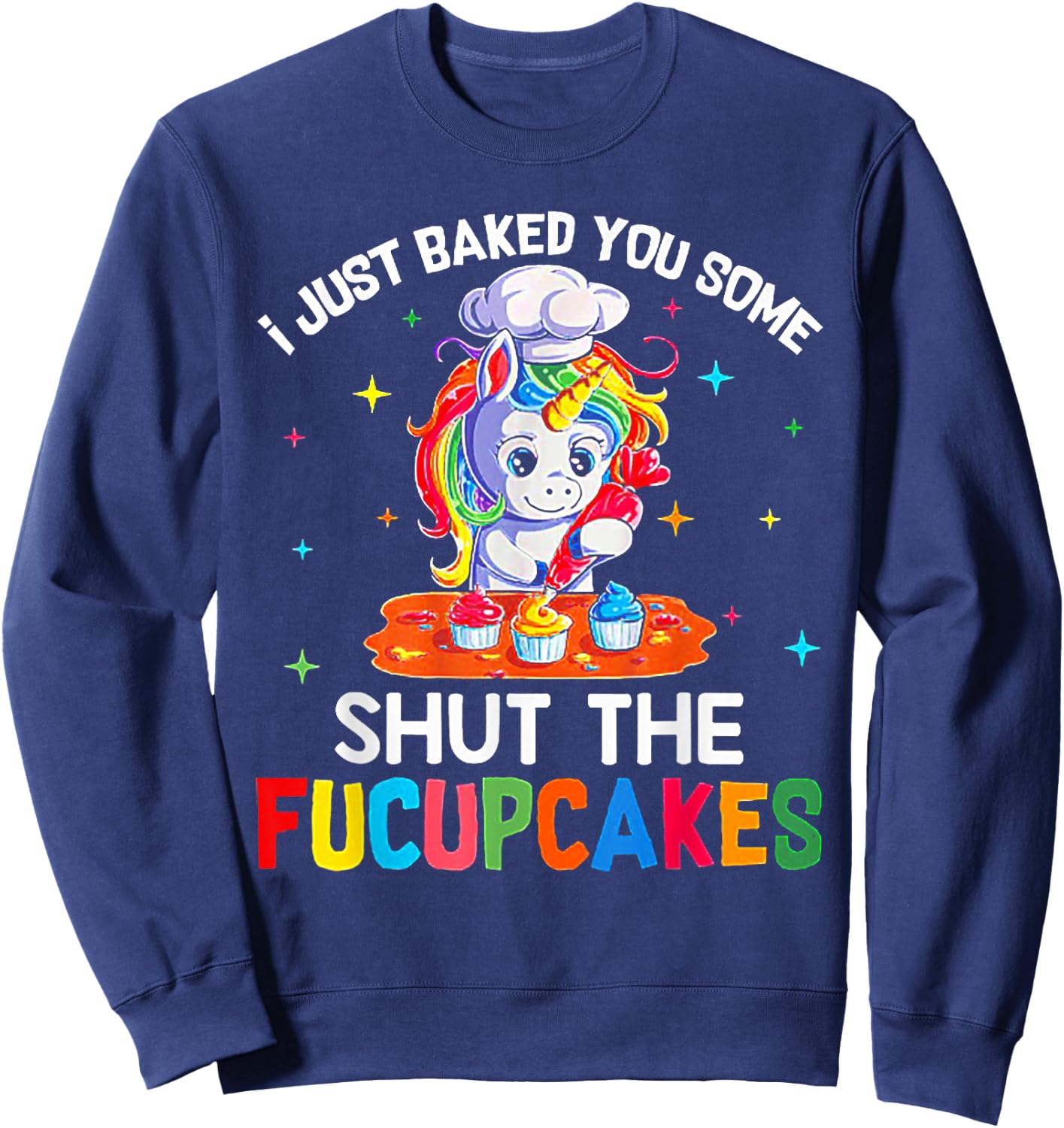 Funny Unicorn I Just Baked You Some Shut The Fucupcakes Sweatshirt - Sweatshirt | Navy