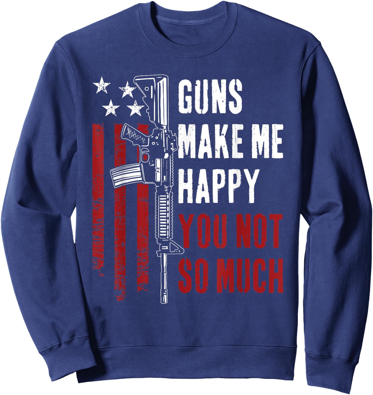Guns Make Me Happy You Not So Much - Funny Gun Owner Joke Sweatshirt - Sweatshirt | Navy