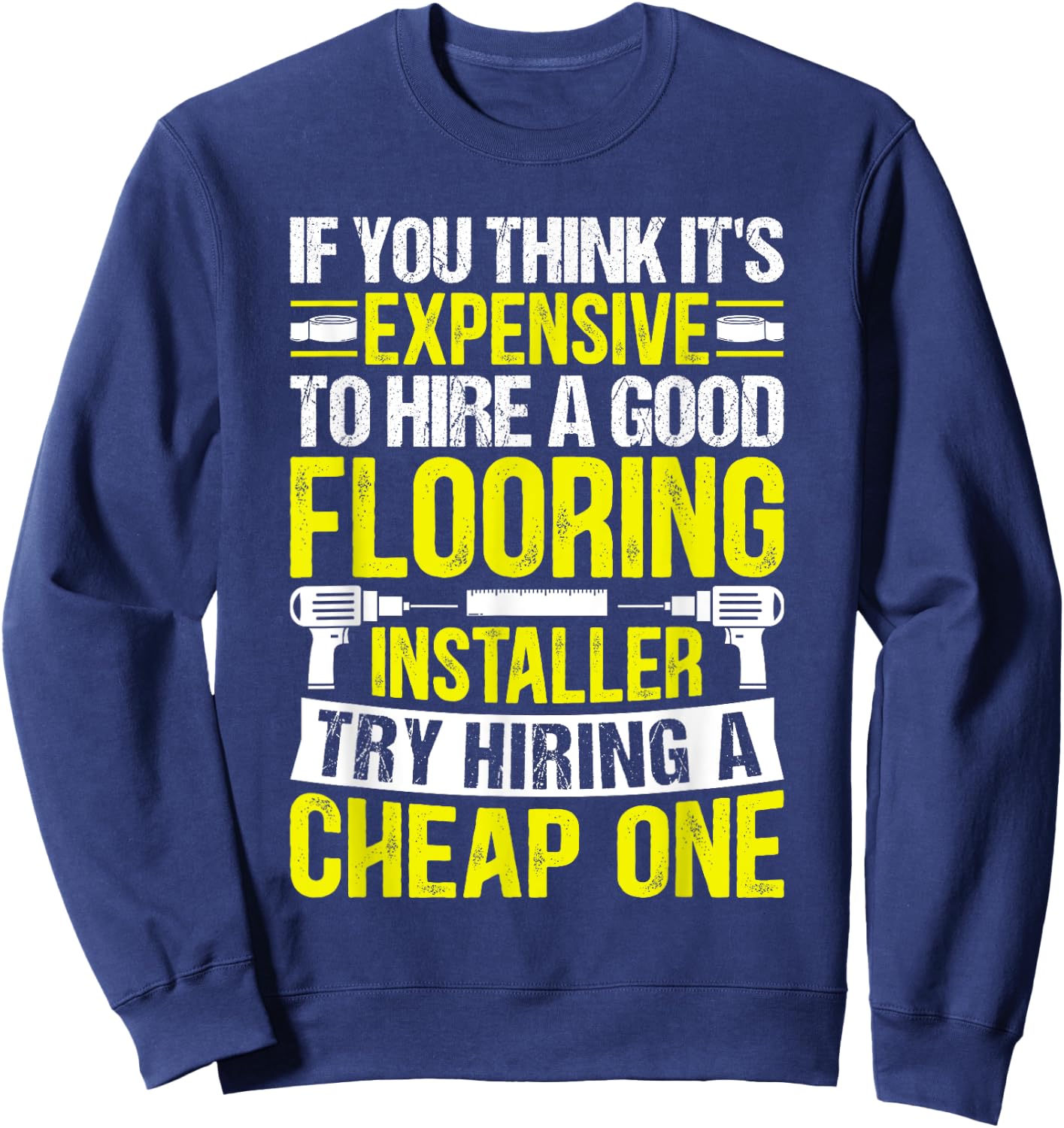 Expensive to Hire Good Flooring Installer Try Cheap One Sweatshirt - Sweatshirt | Navy