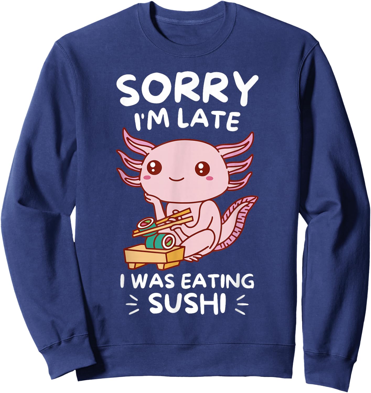 Cute Kawaii Axolotl Sorry I'm Late I Was Eating Sushi Lover Sweatshirt - Sweatshirt | Navy
