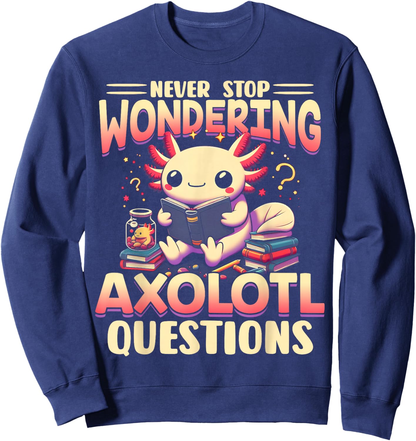Funny Axolotl Shirt Never Stop Wondering Axolotl Questions Sweatshirt - Sweatshirt | Navy