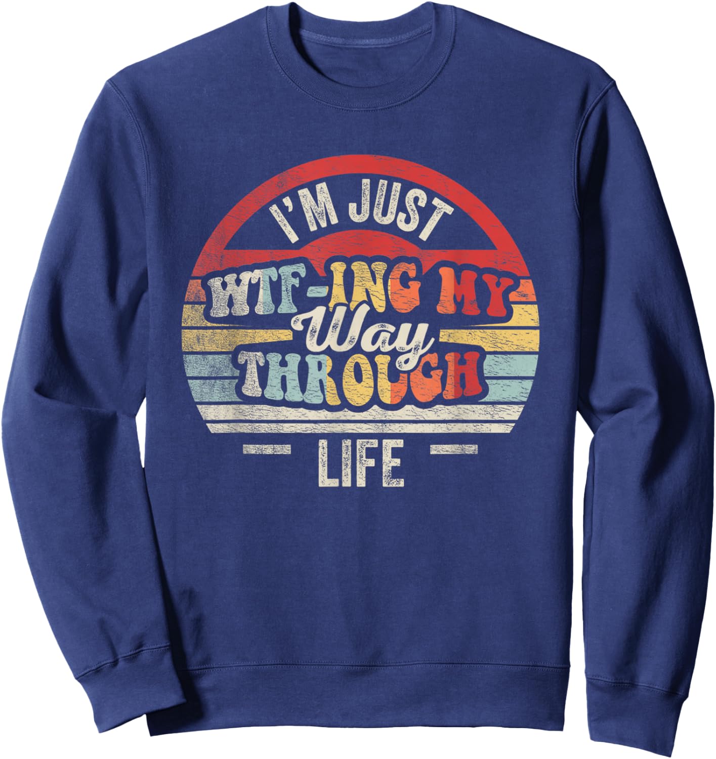 I'm Just WTF-ing My Way Through Life Funny Sarcastic Retro Sweatshirt - Sweatshirt | Navy