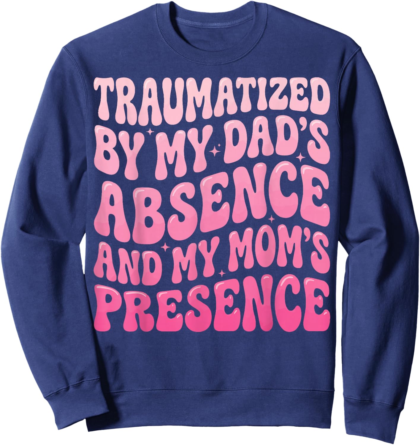 Traumatized By My Dad's Absence and My Mom's Presence Sweatshirt - Sweatshirt | Navy