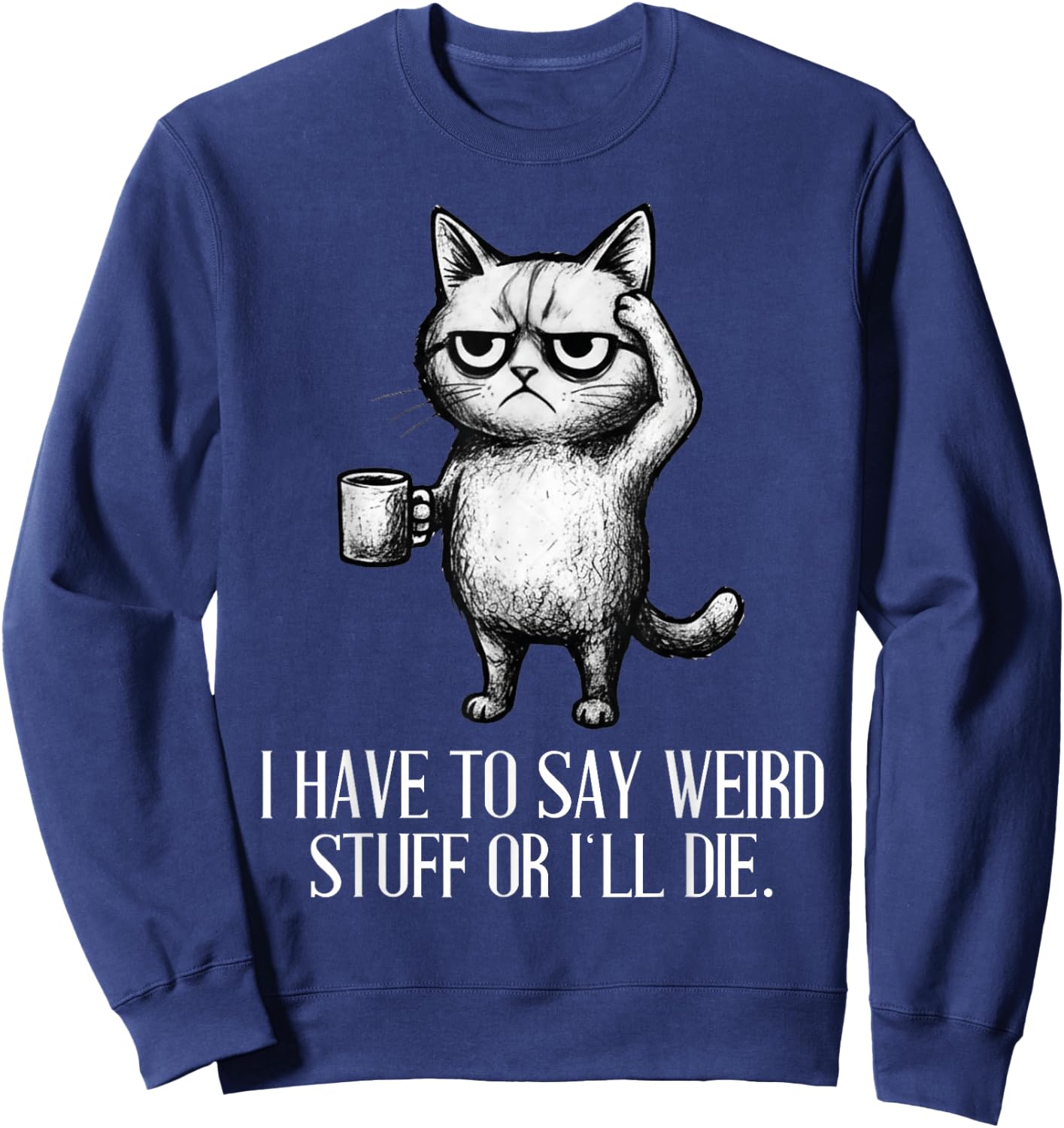 I Have to Say Weird Stuff Or I'll Die Cat Lovers Coffee Meme Sweatshirt - Sweatshirt | Navy