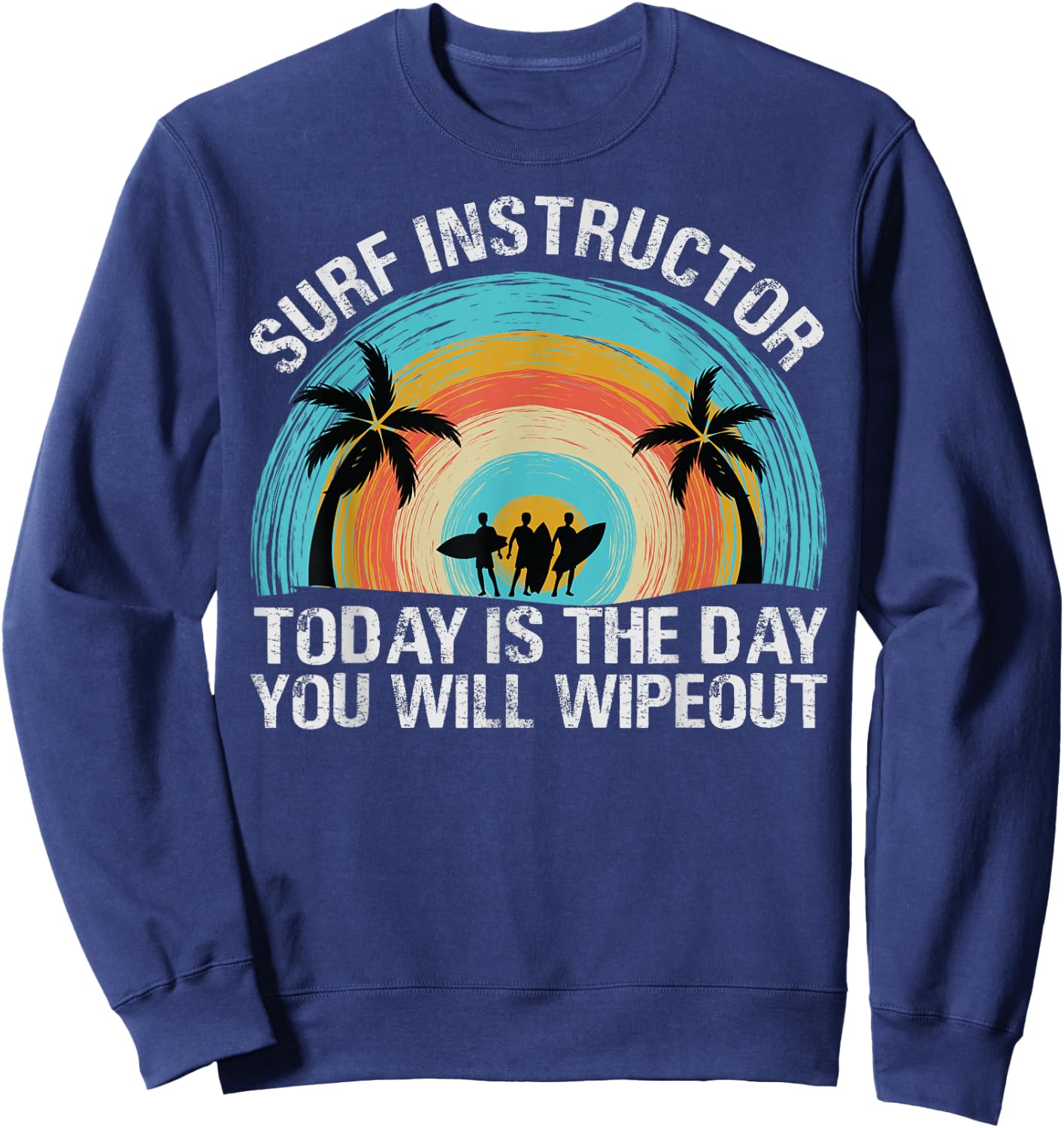 Surf Instructor: Today Is The Day You Will Wipeout Sweatshirt - Sweatshirt | Navy