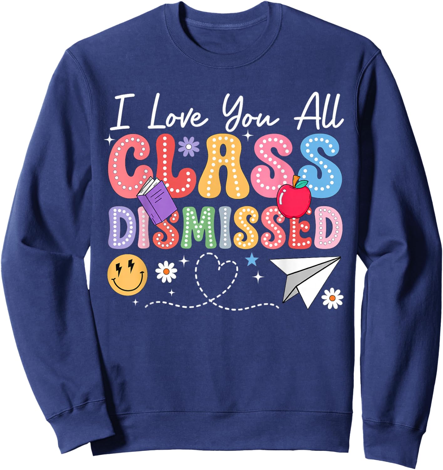 I Love You All Class Dismissed Last Day of School Teacher Sweatshirt - Sweatshirt | Navy
