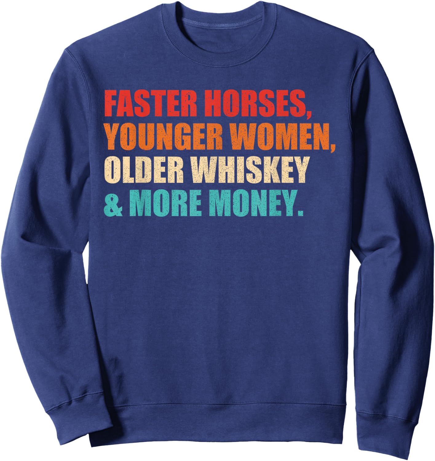 Faster Horses, Younger Women, Older Whiskey And More Money Sweatshirt - Sweatshirt | Navy