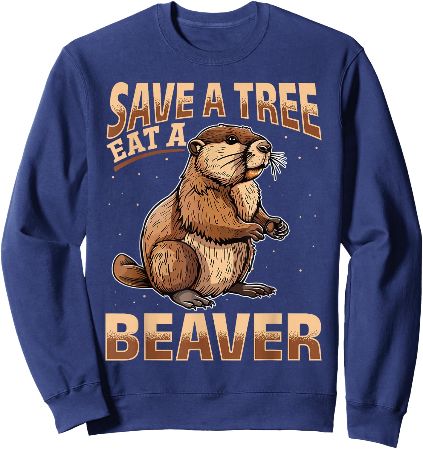 Funny Beaver Animal Save a Tree Eat a Beaver Sweatshirt - Sweatshirt | Navy