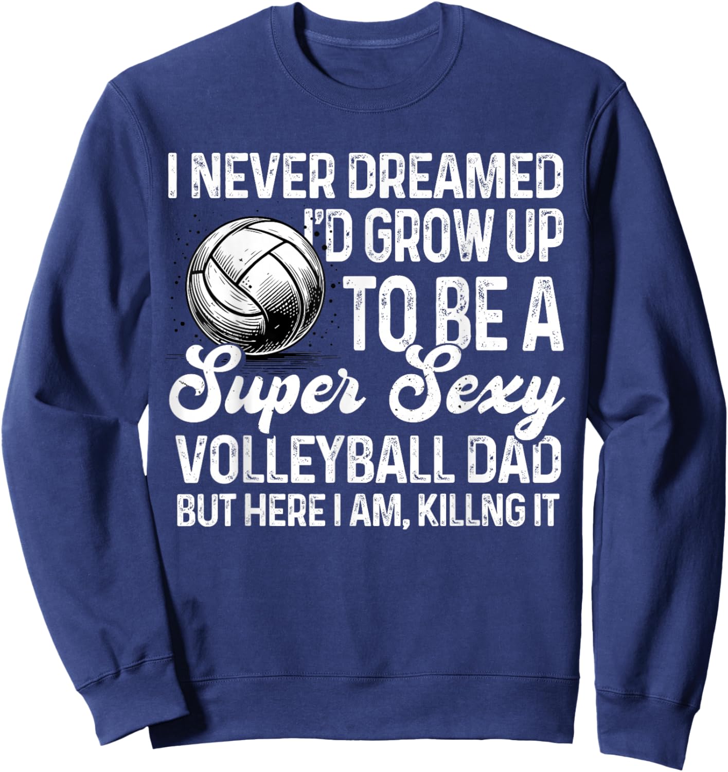 I Never Dreamed I'd Grow Up To Be A Sexy Volleyball Dad Sweatshirt - Sweatshirt | Navy
