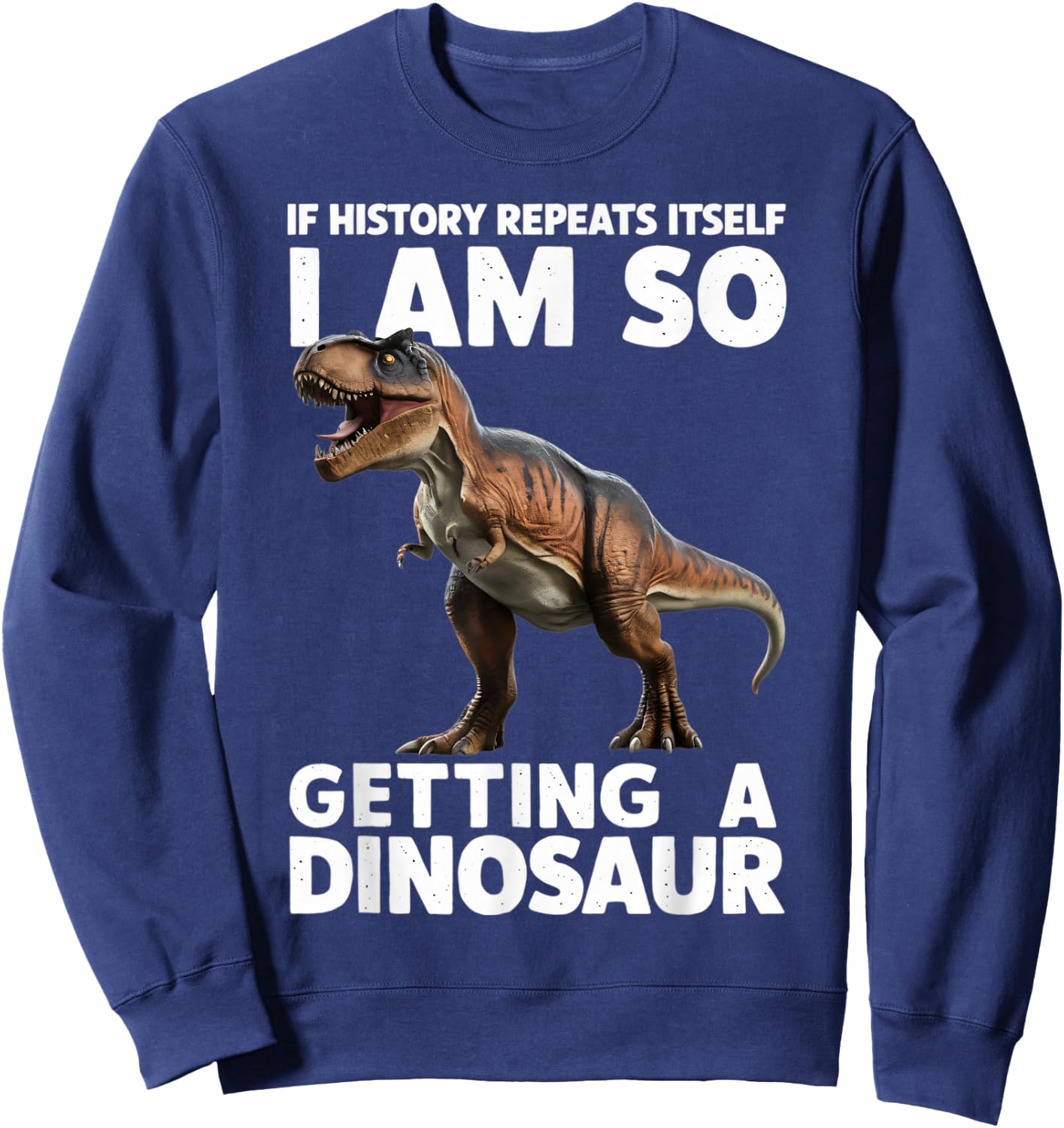 If History Repeats Itself I'm So Getting A Dinosaur Sweatshirt - Sweatshirt | Navy