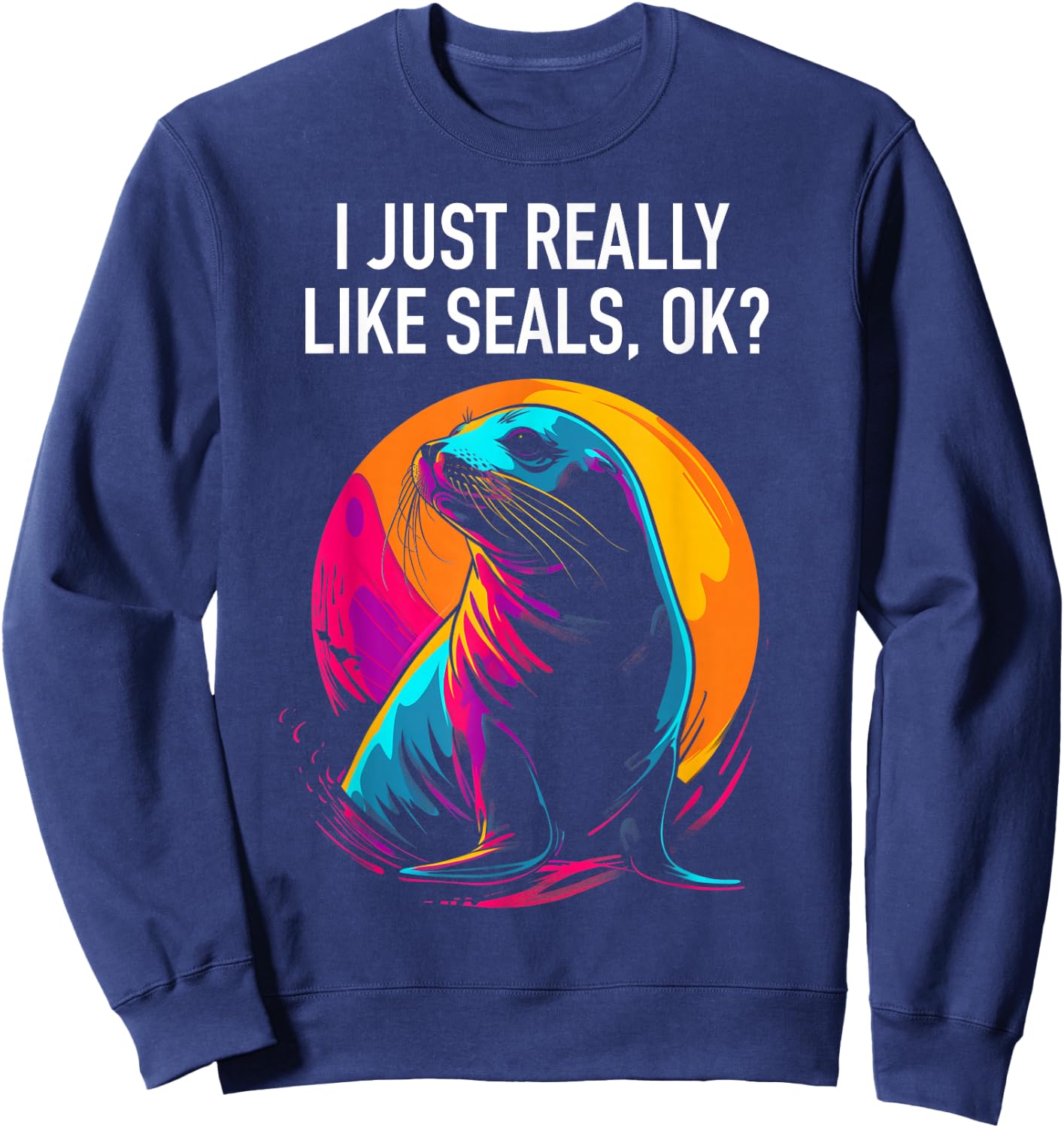 I Just Really Like Seals Ok? Funny Sea Lion Seal Lover Sweatshirt - Sweatshirt | Navy