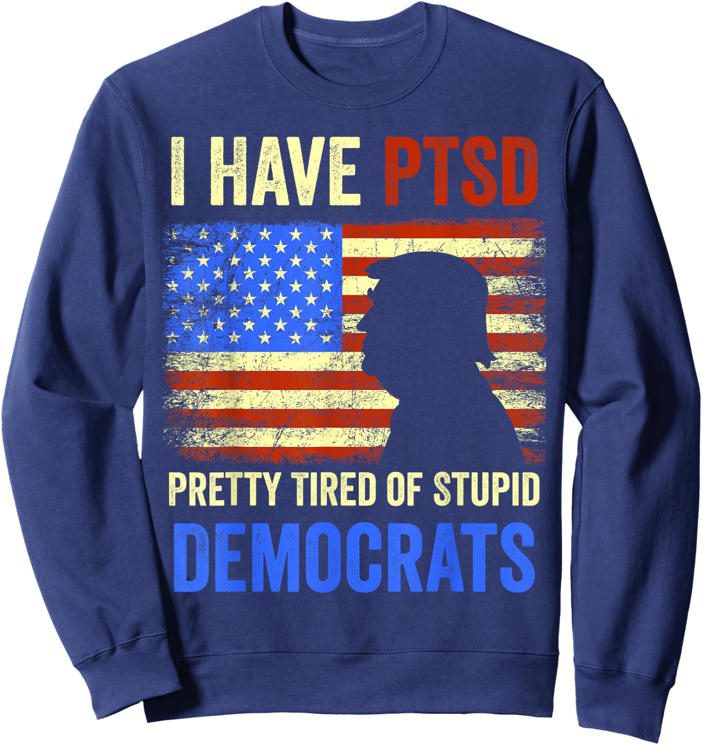 I Have PTSD Pretty Tired of Stupid Democrats 2024 Sweatshirt - Sweatshirt | Navy