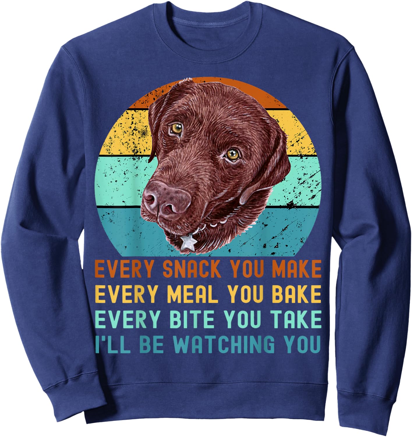 Chocolate Lab Labrador Retriever Dog Every Snack you Make Sweatshirt - Sweatshirt | Navy