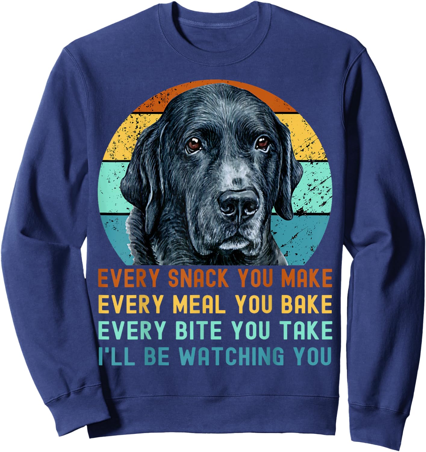 Funny Black Lab Labrador Retriever Dog Every Snack you Make Women Kids Sweatshirt - Sweatshirt | Navy