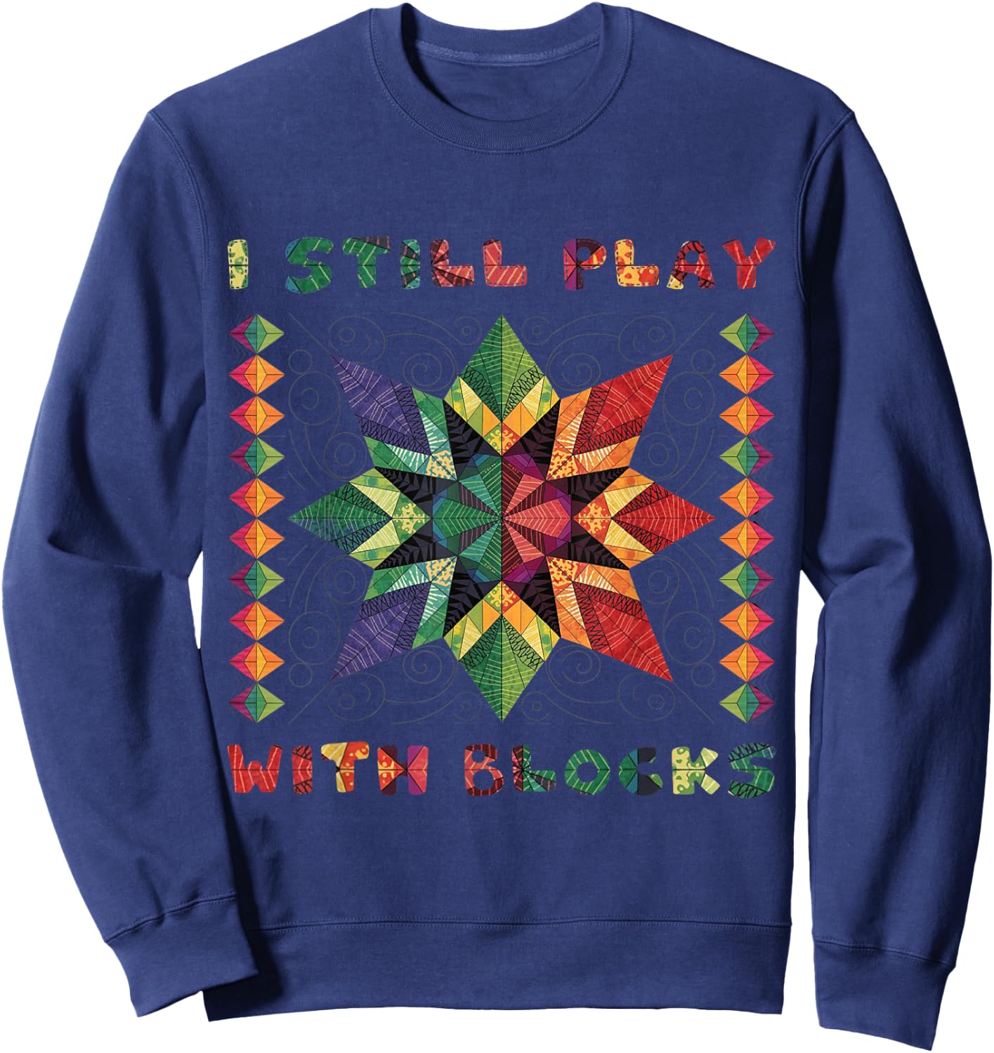 I Still Play With Blocks Quilting Patterns Sewing Funny Sweatshirt - Sweatshirt | Navy