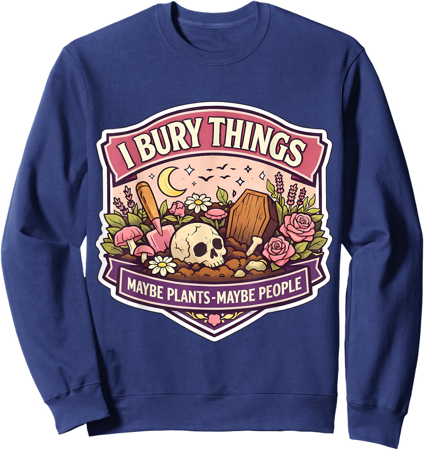 I Bury Things Sometimes Plants People Funny Woman Gardener Sweatshirt - Sweatshirt | Navy