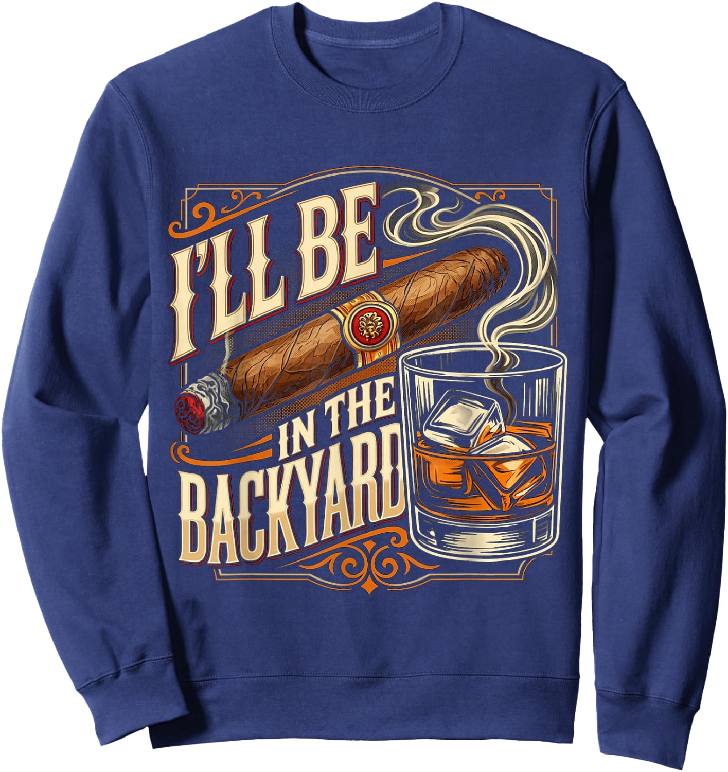 I'll Be in The Backyard Funny Cigar and Bourbon Lovers Sweatshirt - Sweatshirt | Navy
