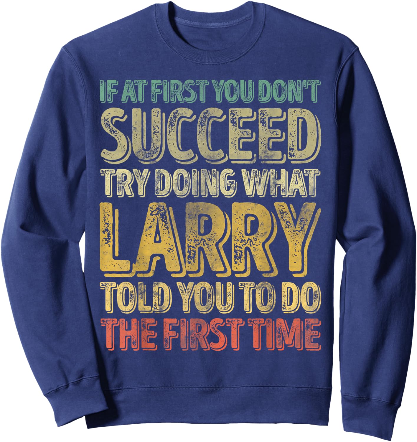 If At First You Don't Succeed Try Doing What Larry Sweatshirt - Sweatshirt | Navy