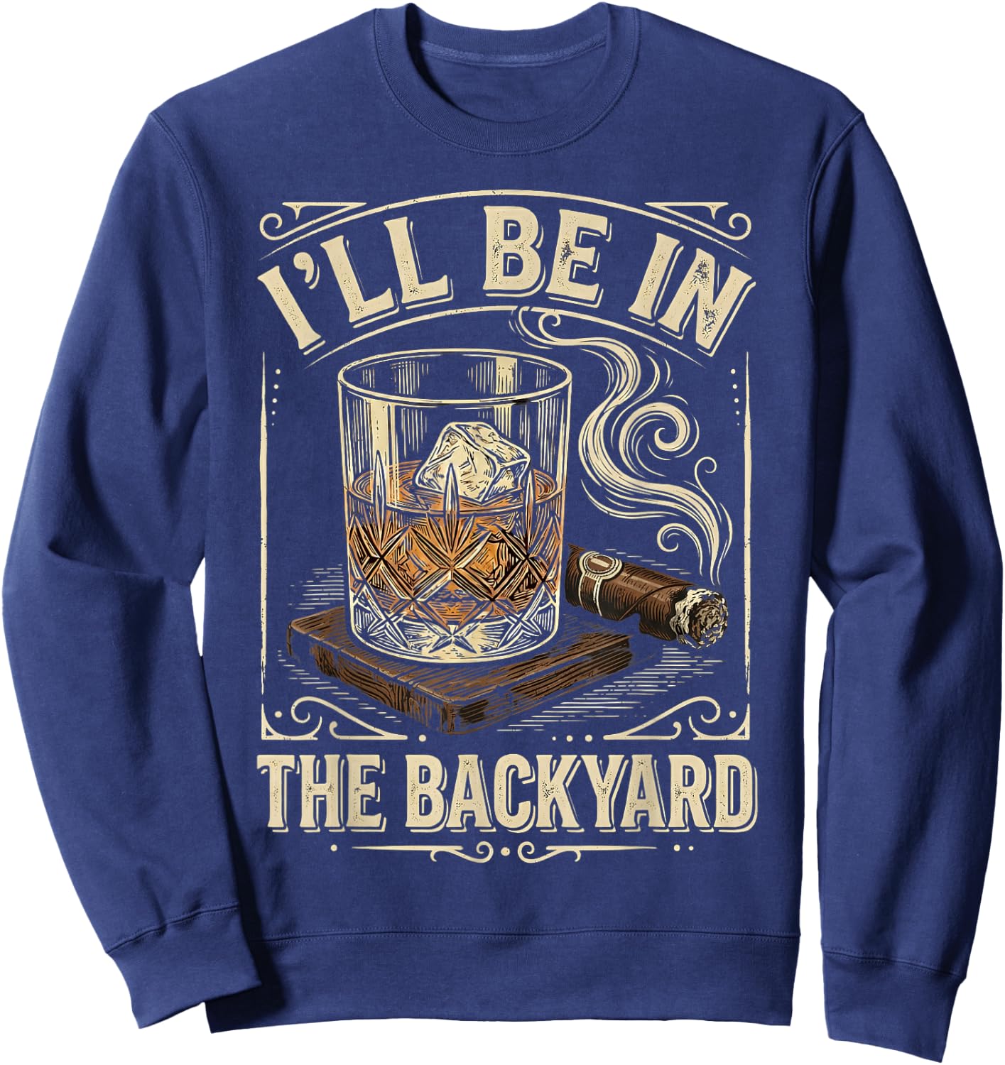 I'll Be in The Backyard Vintage Whiskey Cigar Smoker Sweatshirt - Sweatshirt | Navy