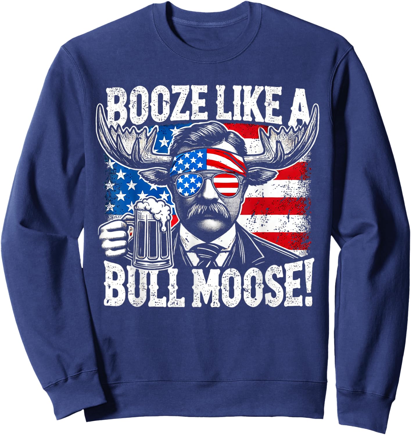 Booze Like a Moose - Funny Teddy Roosevelt 4th of July Women Men Sweatshirt - Sweatshirt | Navy