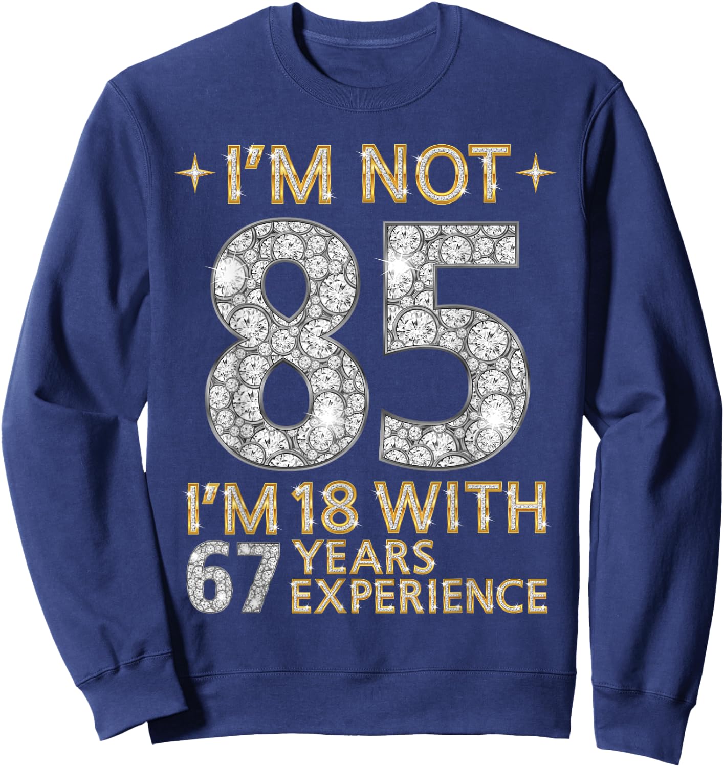I'm Not 85 I'm 18 with 67 Years Experience Funny 85th b-day Sweatshirt - Sweatshirt | Navy