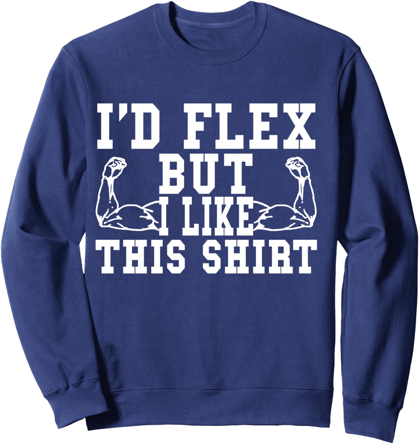 I'd Flex But I Like This Shirt Funny Workout Gift Shirt Sweatshirt - Sweatshirt | Navy