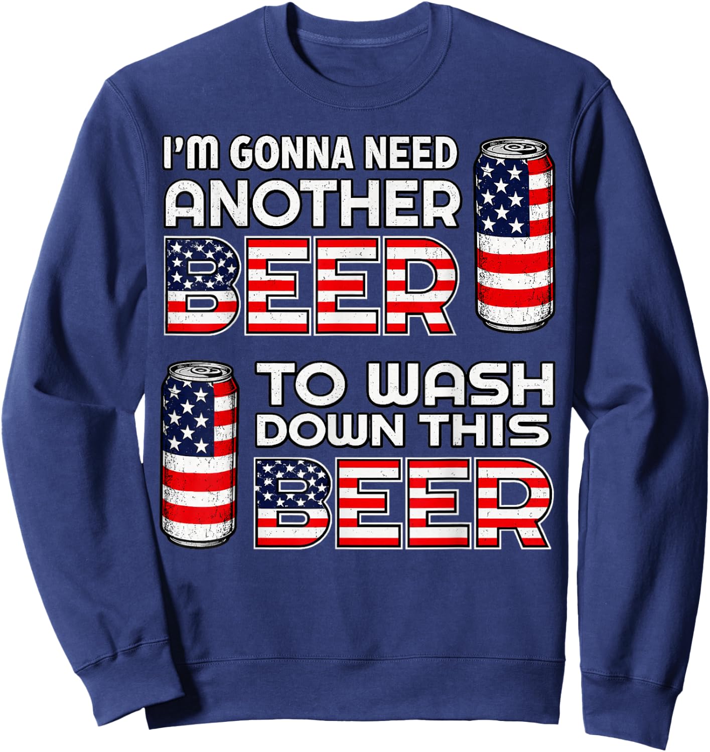 I'm Gonna Need Another Beer to Wash Down This Beer 4th July Sweatshirt - Sweatshirt | Navy