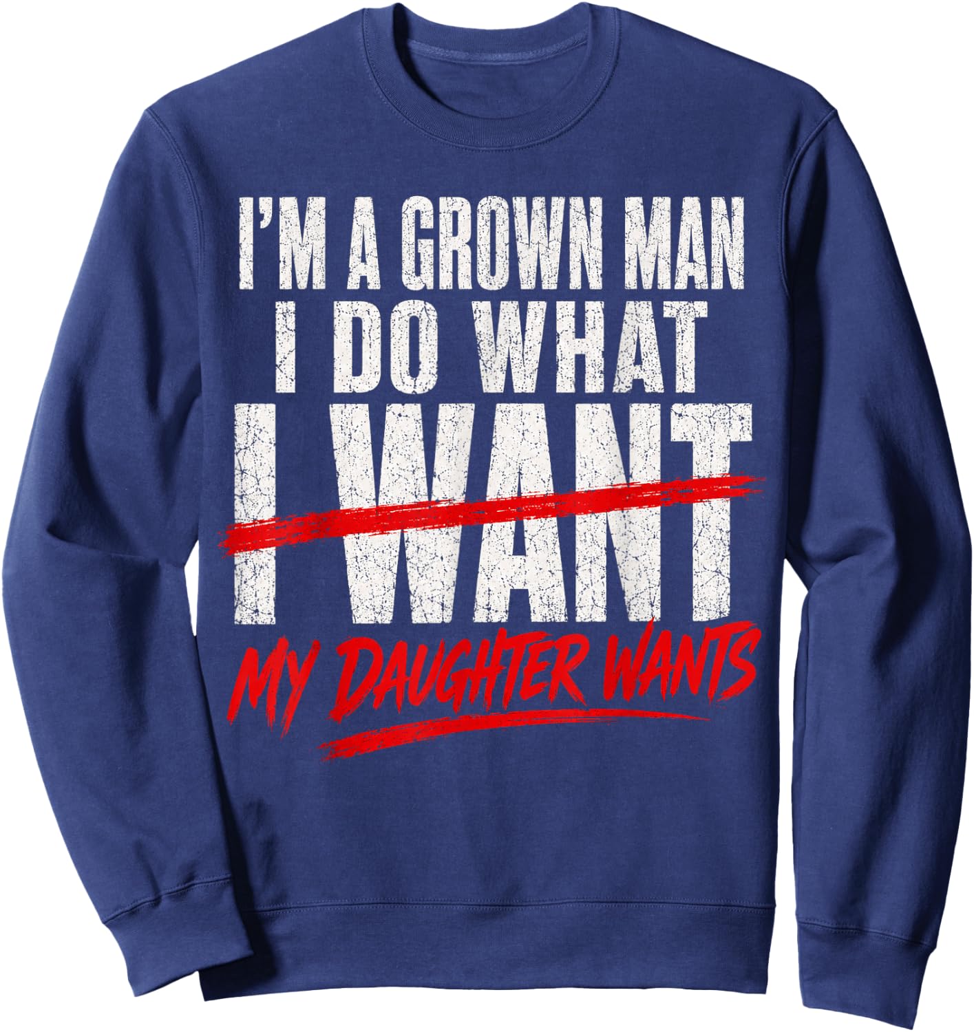 I'm A Grown Man I Do What My Daughter Wants Fathers Day Dad Sweatshirt - Sweatshirt | Navy