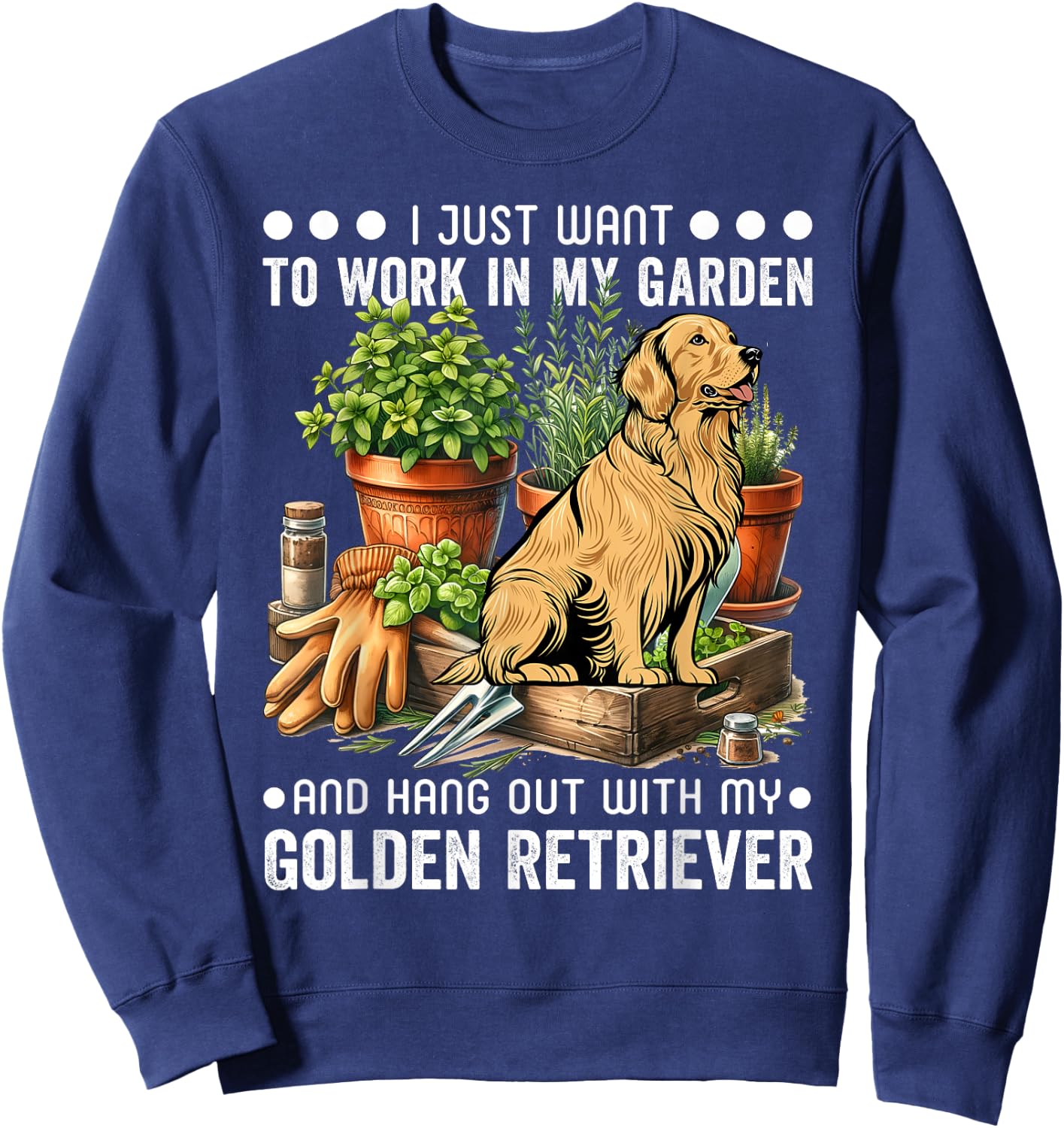 Gardening I Want To Work In Garden Golden Retriever Gardener Sweatshirt - Sweatshirt | Navy