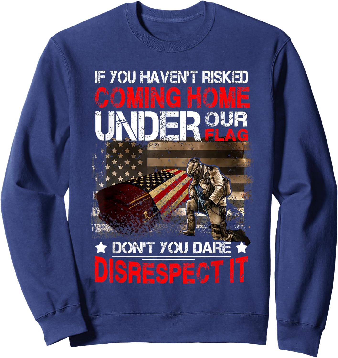 Veteran If You Haven't Risked Coming Home Under Our Flag Sweatshirt - Sweatshirt | Navy