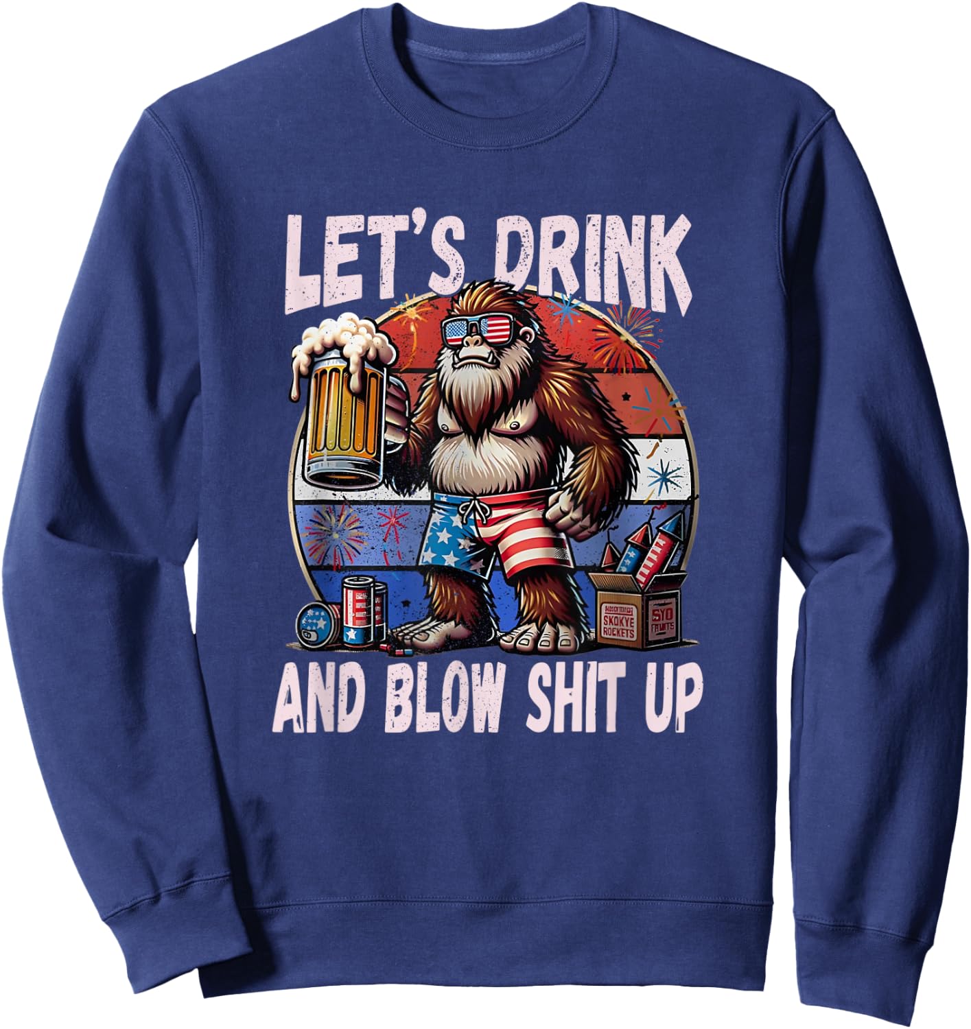 Let's Drink and Blow Shit Up USA Beer Bigfoot 4th of July Sweatshirt - Sweatshirt | Navy