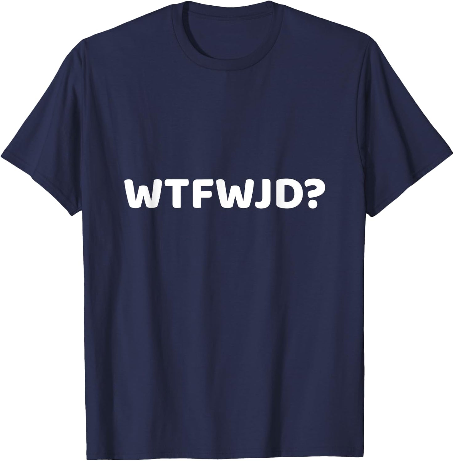 WTFWJD Joke Pun WTF Would Jesus Do Christian Gift T-Shirt - T-Shirt | Navy