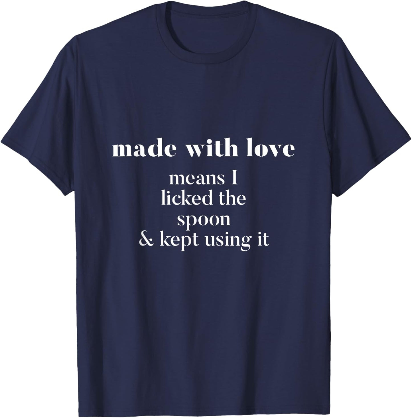 Made With Love Means I Licked Spoon And Kept Using It Shirt T-Shirt - T-Shirt | Navy